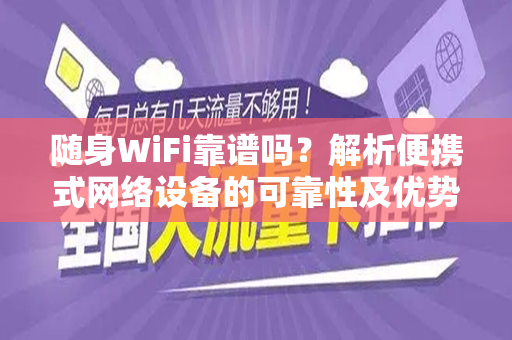 随身WiFi靠谱吗？解析便携式网络设备的可靠性及优势