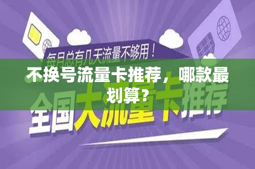 不换号流量卡推荐，哪款最划算？