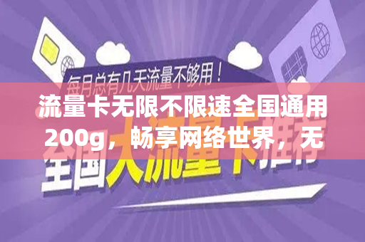 流量卡无限不限速全国通用200g，畅享网络世界，无忧无虑的全新体验