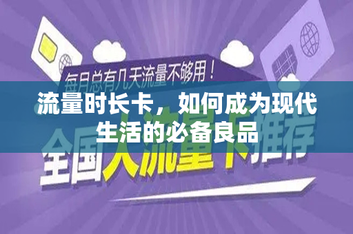 流量时长卡，如何成为现代生活的必备良品
