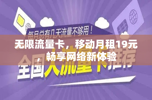 无限流量卡，移动月租19元，畅享网络新体验