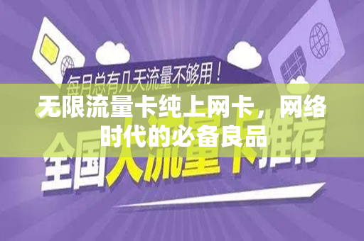 无限流量卡纯上网卡，网络时代的必备良品