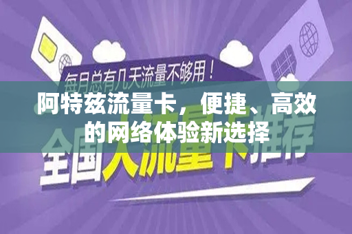 阿特兹流量卡，便捷、高效的网络体验新选择