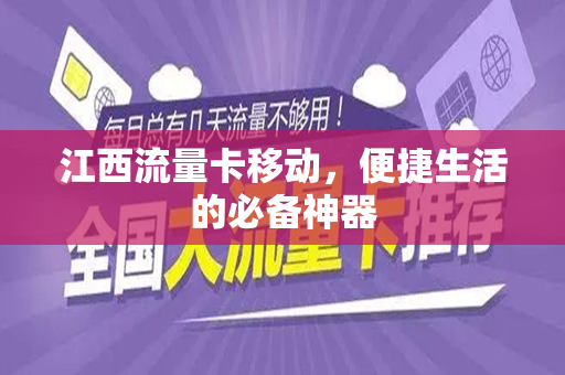 江西流量卡移动，便捷生活的必备神器