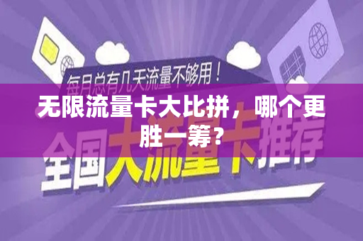 无限流量卡大比拼，哪个更胜一筹？
