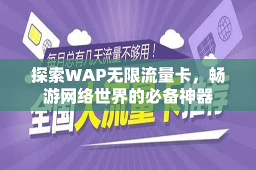 探索WAP无限流量卡，畅游网络世界的必备神器