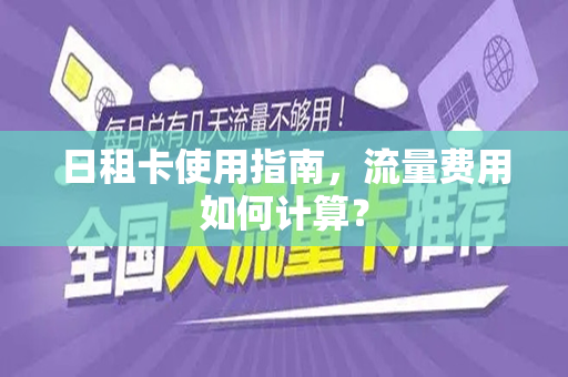 日租卡使用指南，流量费用如何计算？