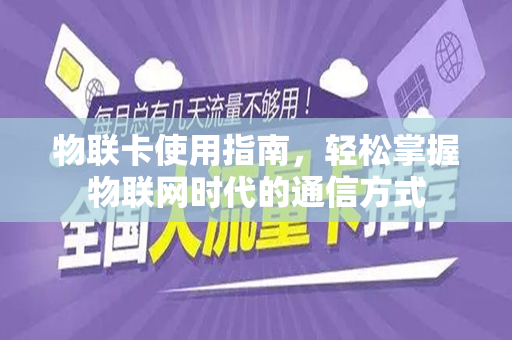 物联卡使用指南，轻松掌握物联网时代的通信方式