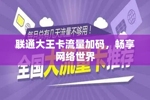 联通大王卡流量加码，畅享网络世界