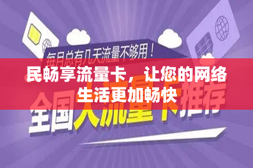 民畅享流量卡，让您的网络生活更加畅快