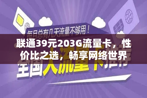 联通39元203G流量卡，性价比之选，畅享网络世界