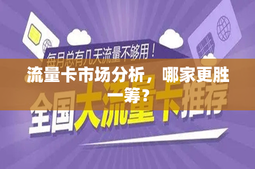 流量卡市场分析，哪家更胜一筹？