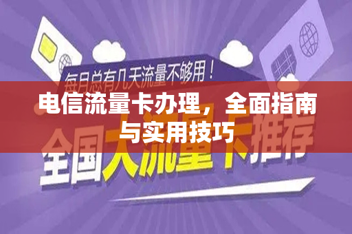 电信流量卡办理，全面指南与实用技巧
