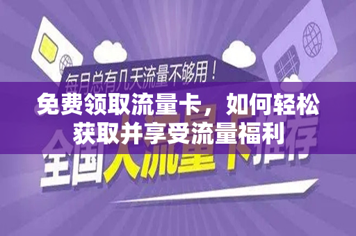 免费领取流量卡，如何轻松获取并享受流量福利