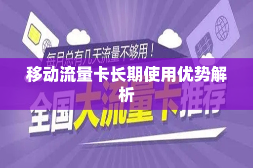 移动流量卡长期使用优势解析