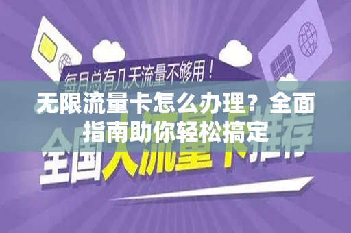 无限流量卡怎么办理？全面指南助你轻松搞定