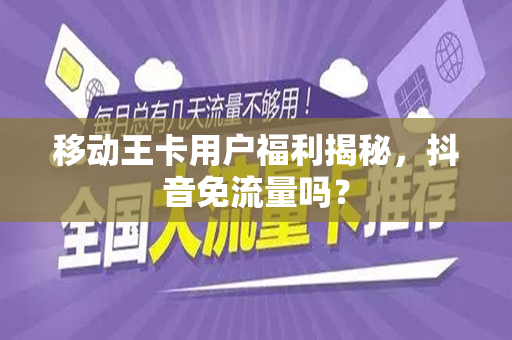 移动王卡用户福利揭秘，抖音免流量吗？