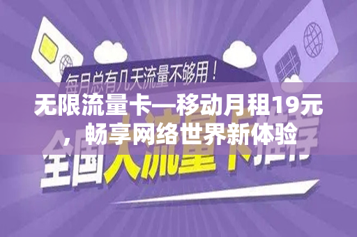 无限流量卡—移动月租19元，畅享网络世界新体验