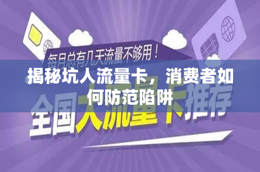 揭秘坑人流量卡，消费者如何防范陷阱