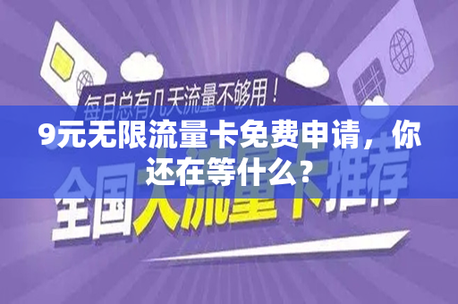 9元无限流量卡免费申请，你还在等什么？