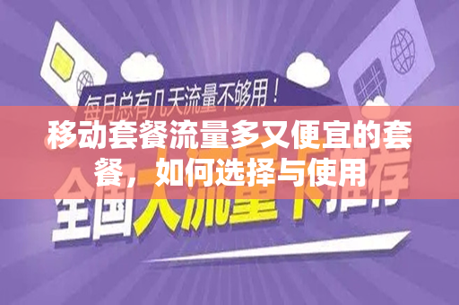 移动套餐流量多又便宜的套餐，如何选择与使用