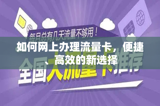 如何网上办理流量卡，便捷、高效的新选择