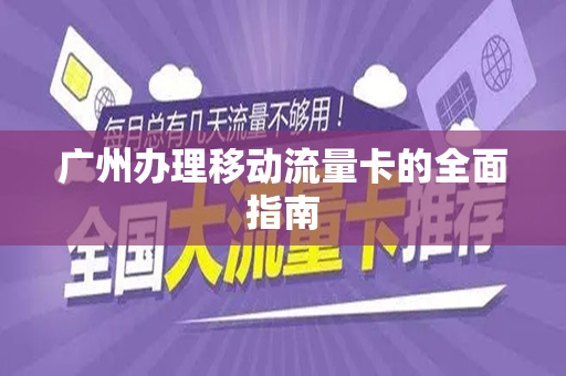 广州办理移动流量卡的全面指南