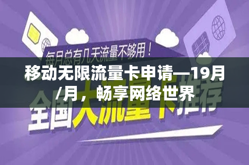 移动无限流量卡申请—19月/月，畅享网络世界