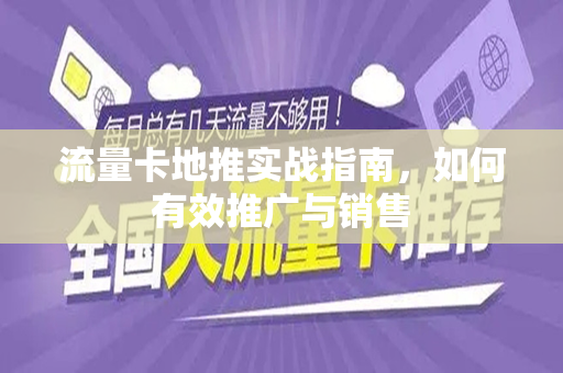 流量卡地推实战指南，如何有效推广与销售
