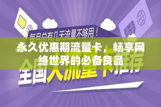 永久优惠期流量卡，畅享网络世界的必备良品