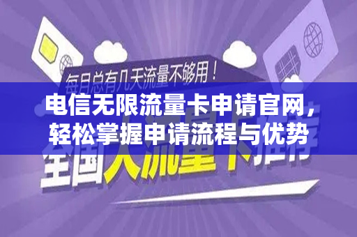 电信无限流量卡申请官网，轻松掌握申请流程与优势