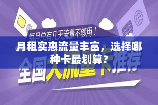 月租实惠流量丰富，选择哪种卡最划算？