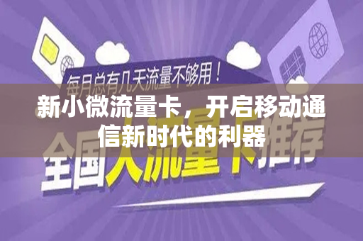 新小微流量卡，开启移动通信新时代的利器