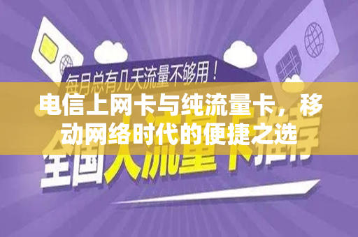 电信上网卡与纯流量卡，移动网络时代的便捷之选
