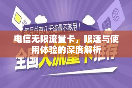 电信无限流量卡，限速与使用体验的深度解析