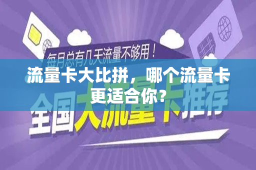 流量卡大比拼，哪个流量卡更适合你？
