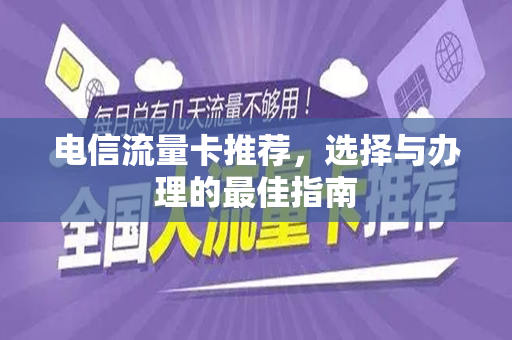 电信流量卡推荐，选择与办理的最佳指南