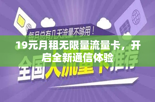 19元月租无限量流量卡，开启全新通信体验