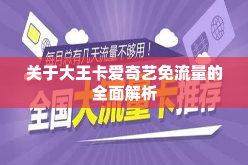 关于大王卡爱奇艺免流量的全面解析
