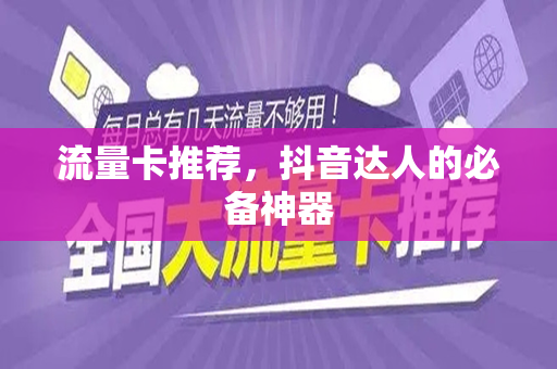 流量卡推荐，抖音达人的必备神器