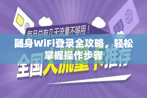 随身WiFi登录全攻略，轻松掌握操作步骤