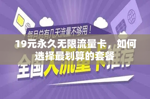 19元永久无限流量卡，如何选择最划算的套餐