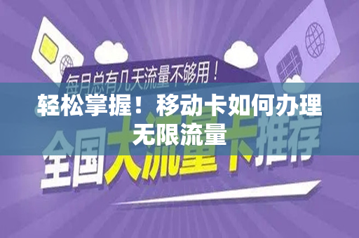轻松掌握！移动卡如何办理无限流量