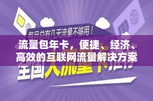 流量包年卡，便捷、经济、高效的互联网流量解决方案