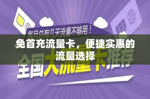 免首充流量卡，便捷实惠的流量选择