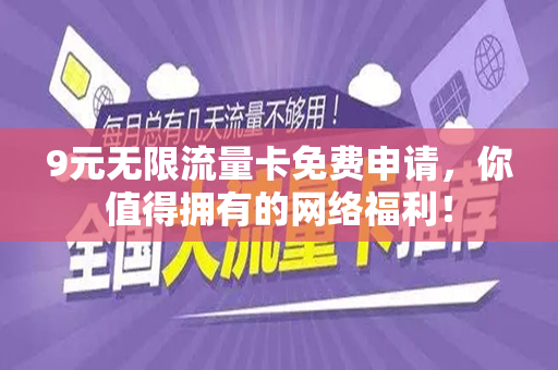 9元无限流量卡免费申请，你值得拥有的网络福利！