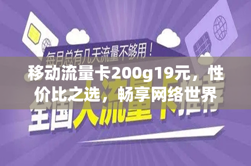 移动流量卡200g19元，性价比之选，畅享网络世界