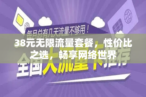 38元无限流量套餐，性价比之选，畅享网络世界