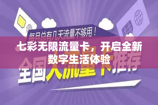 七彩无限流量卡，开启全新数字生活体验