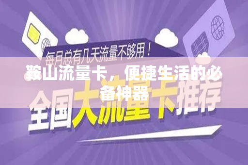 鞍山流量卡，便捷生活的必备神器